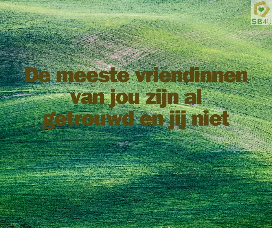 de meeste vriendinnen zijn al getrouwd en jij niet